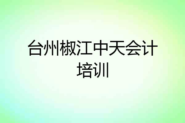 台州椒江中天会计培训