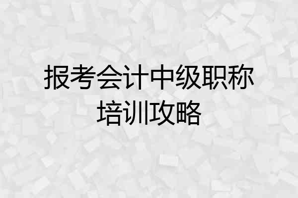 报考会计中级职称培训攻略