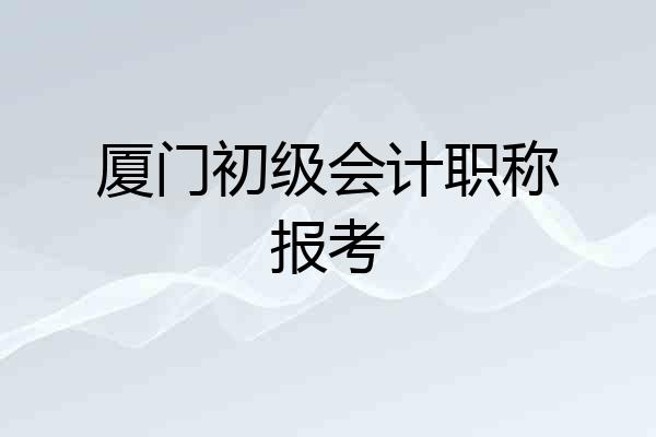 厦门初级会计职称报考