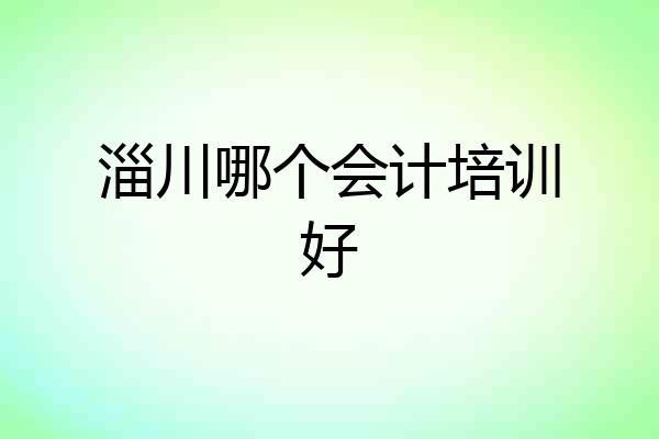 淄川哪个会计培训好