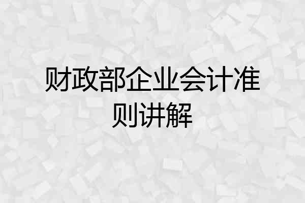 财政部企业会计准则讲解