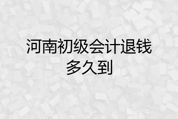 河南初级会计退钱多久到