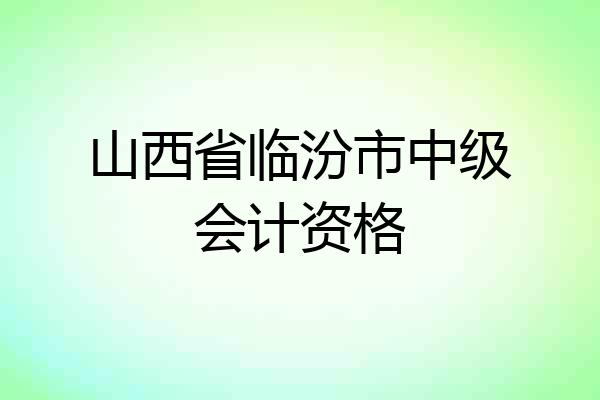山西省临汾市中级会计资格
