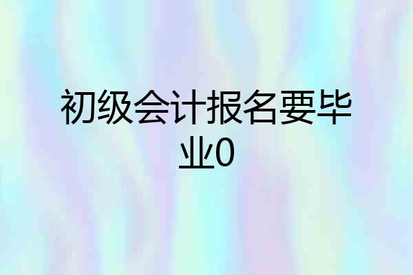 初级会计报名要毕业0