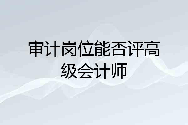审计岗位能否评高级会计师