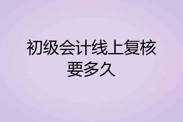 初级会计线上复核要多久