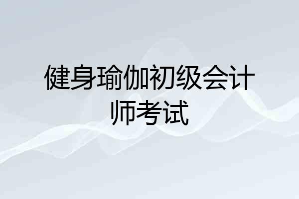 健身瑜伽初级会计师考试