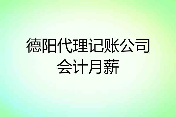 德阳代理记账公司会计月薪
