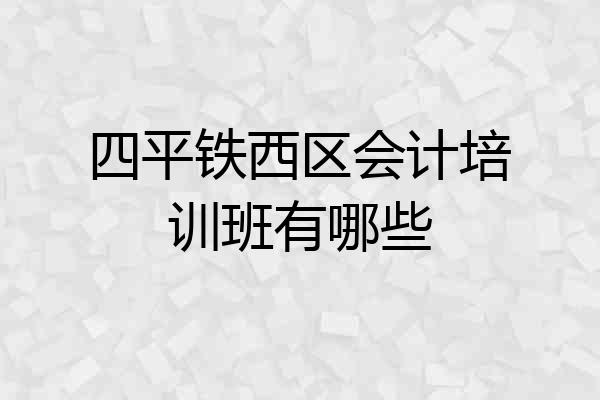 四平铁西区会计培训班有哪些