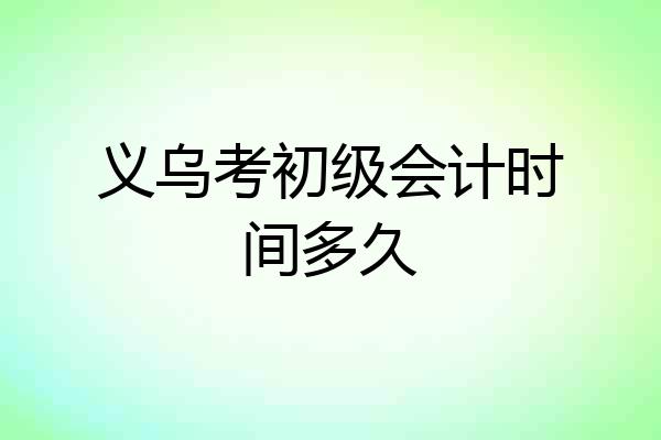 义乌考初级会计时间多久