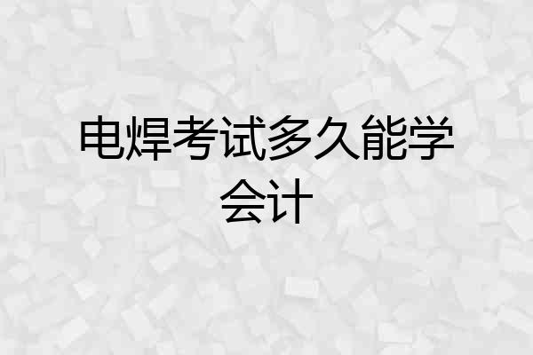 电焊考试多久能学会计