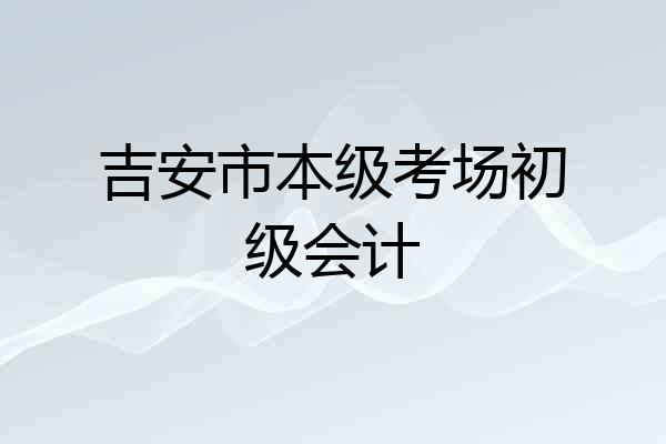 吉安市本级考场初级会计