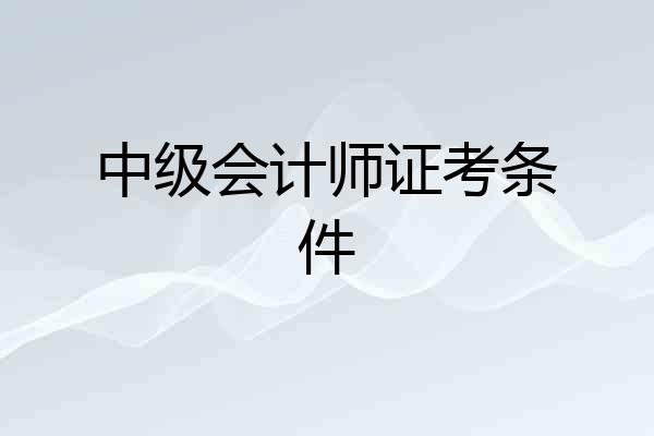 中级会计师证考条件