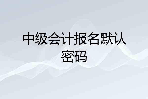 中级会计报名默认密码