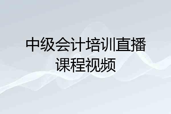 中级会计培训直播课程视频