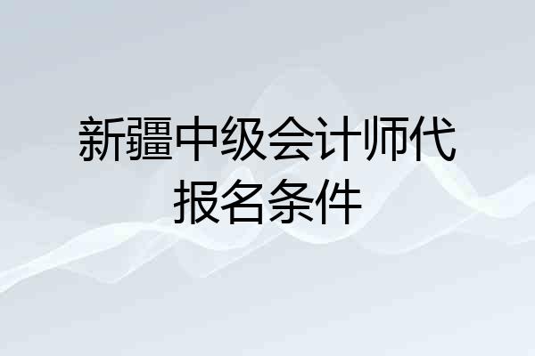 新疆中级会计师代报名条件