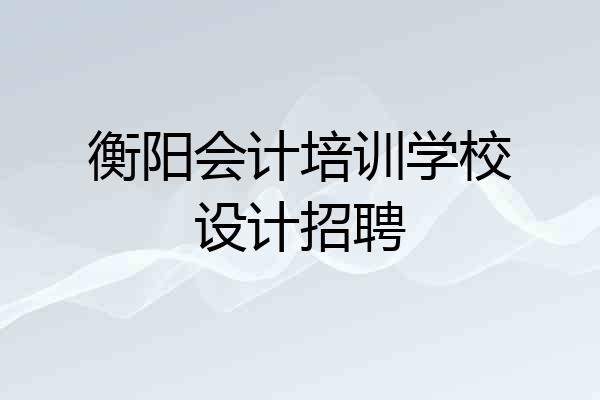 衡阳会计培训学校设计招聘