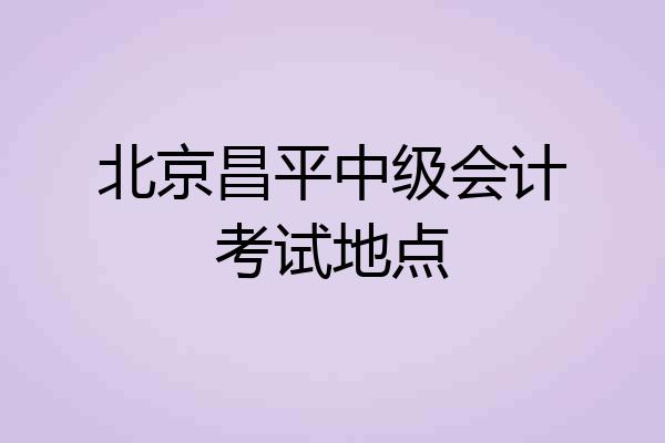北京昌平中级会计考试地点