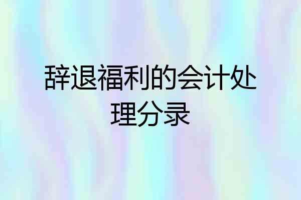 辞退福利的会计处理分录