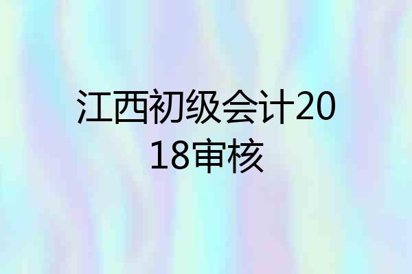 江西初级会计2018审核