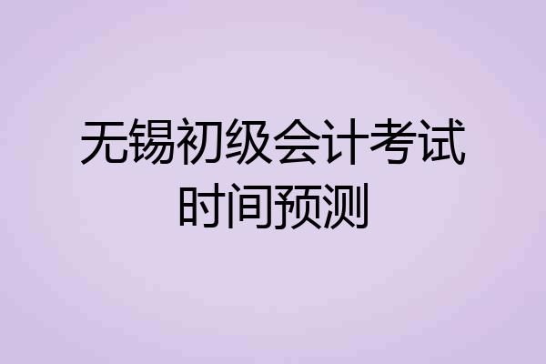 无锡初级会计考试时间预测
