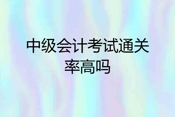 中级会计考试通关率高吗