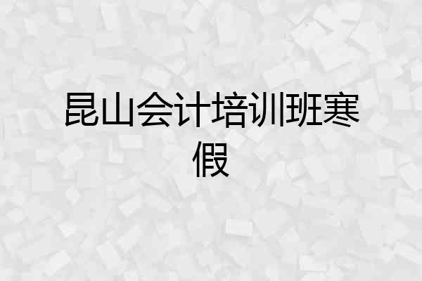 昆山会计培训班寒假