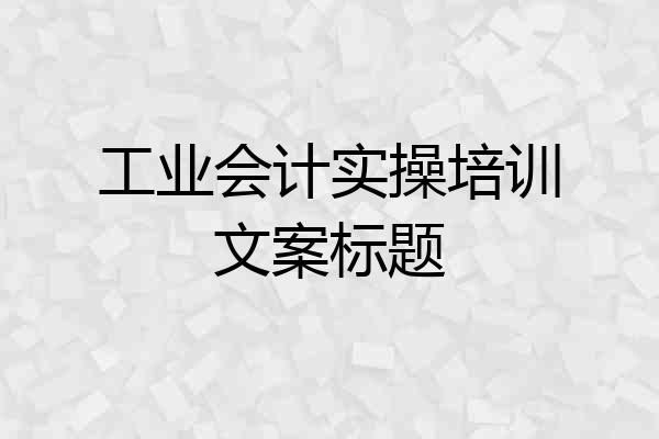 工业会计实操培训文案标题