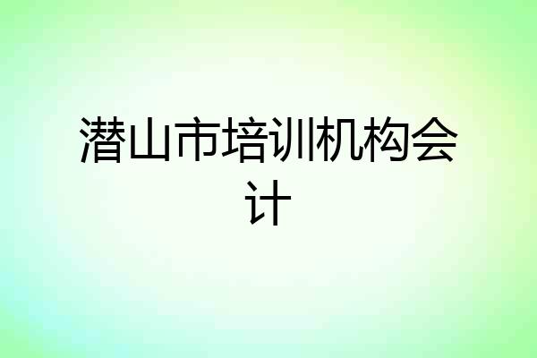 潜山市培训机构会计