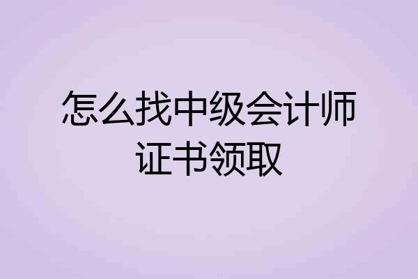 怎么找中级会计师证书领取