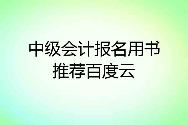中级会计报名用书推荐百度云