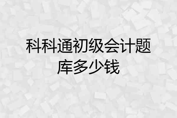 科科通初级会计题库多少钱
