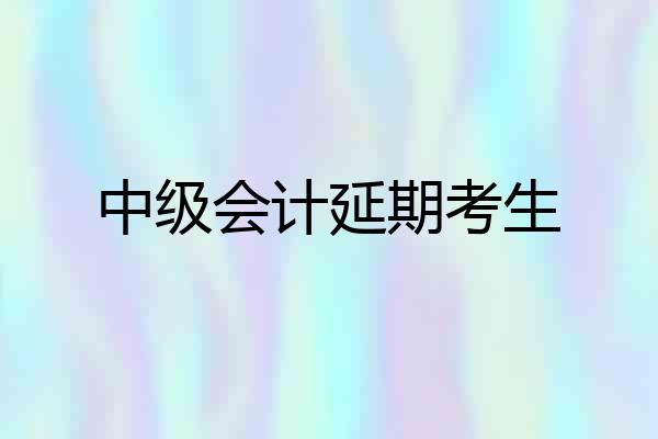 中级会计延期考生