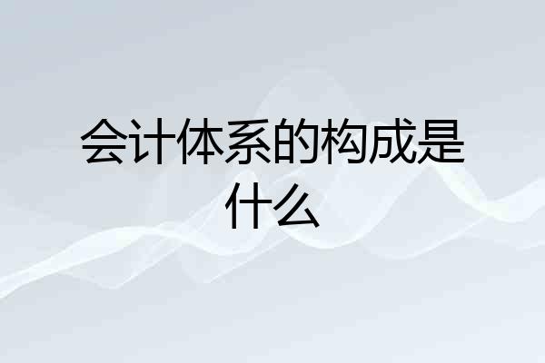 会计体系的构成是什么