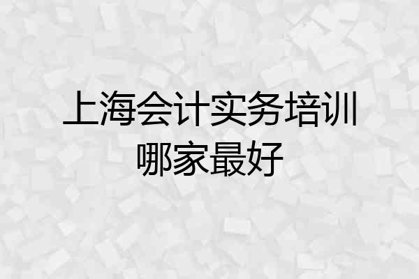 上海会计实务培训哪家最好