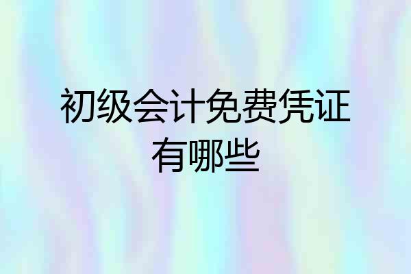 初级会计免费凭证有哪些