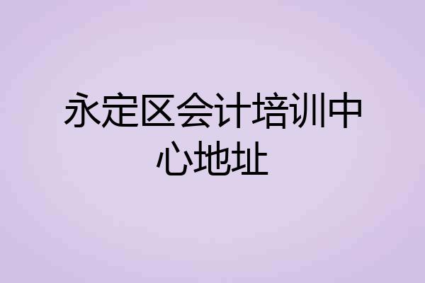 永定区会计培训中心地址