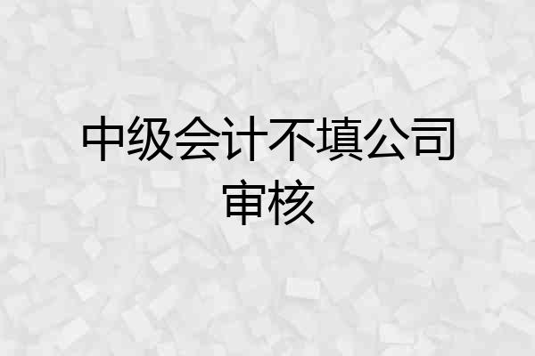 中级会计不填公司审核