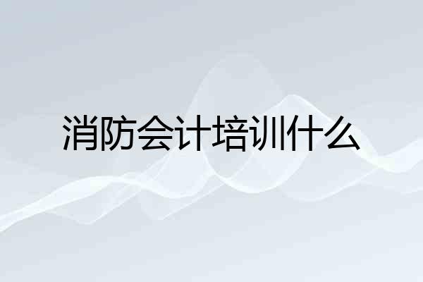 消防会计培训什么