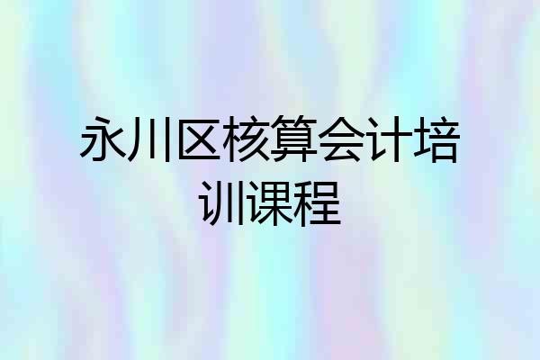 永川区核算会计培训课程