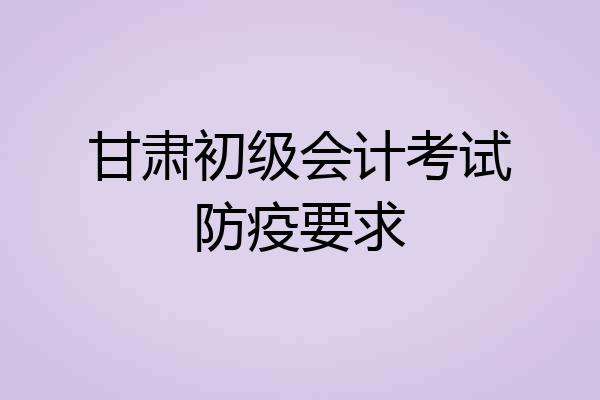 甘肃初级会计考试防疫要求