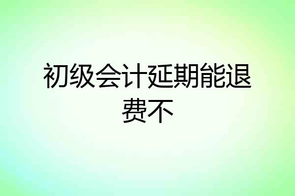 初级会计延期能退费不