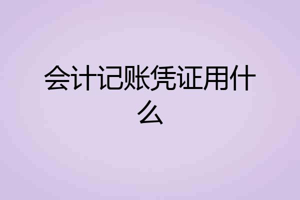 会计记账凭证用什么