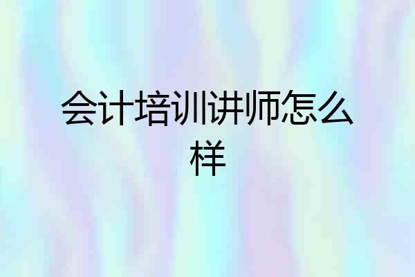 会计培训讲师怎么样