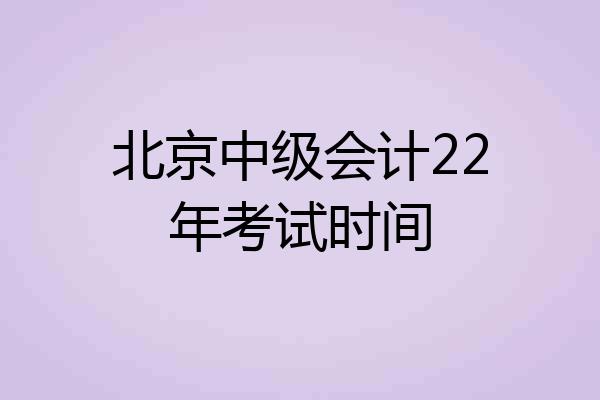 北京中级会计22年考试时间
