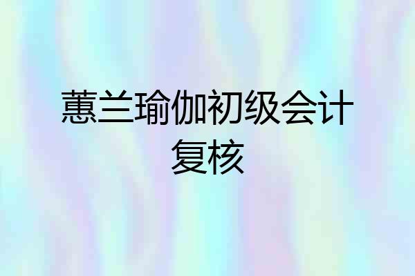 蕙兰瑜伽初级会计复核