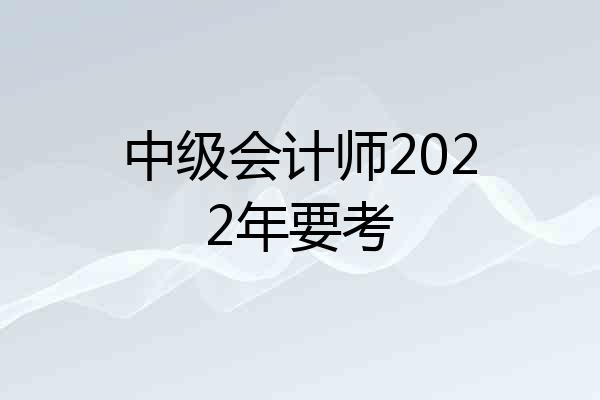 中级会计师2022年要考