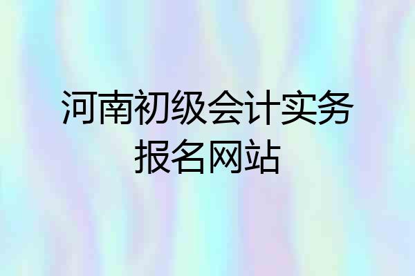 河南初级会计实务报名网站