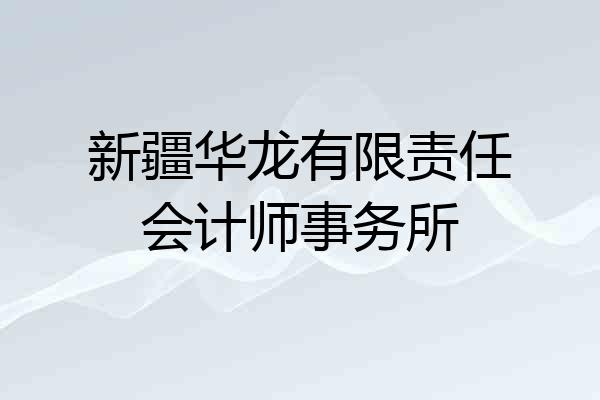 新疆华龙有限责任会计师事务所