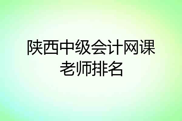 陕西中级会计网课老师排名
